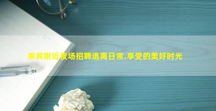 来宾附近夜场招聘逃离日常.享受的美好时光